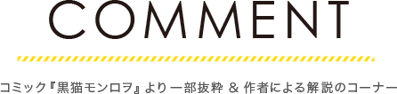 COMMENT　コミック『黒猫モンロヲ』より一部抜粋＆作者による解説のコーナー